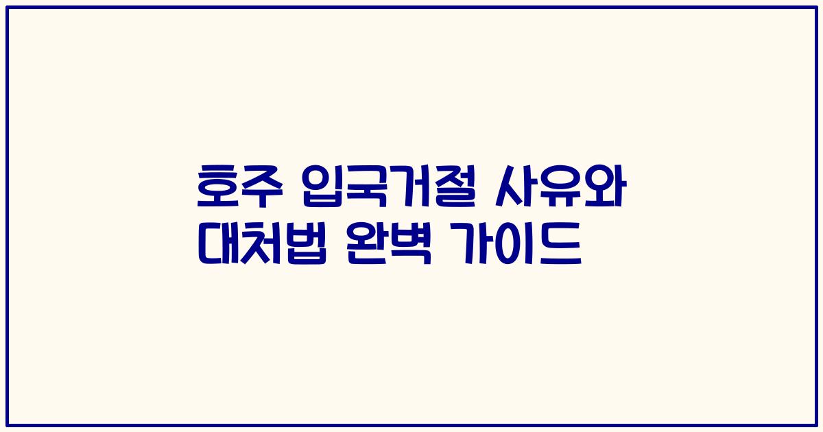 호주 입국거절 사유와 대처법 완벽 가이드