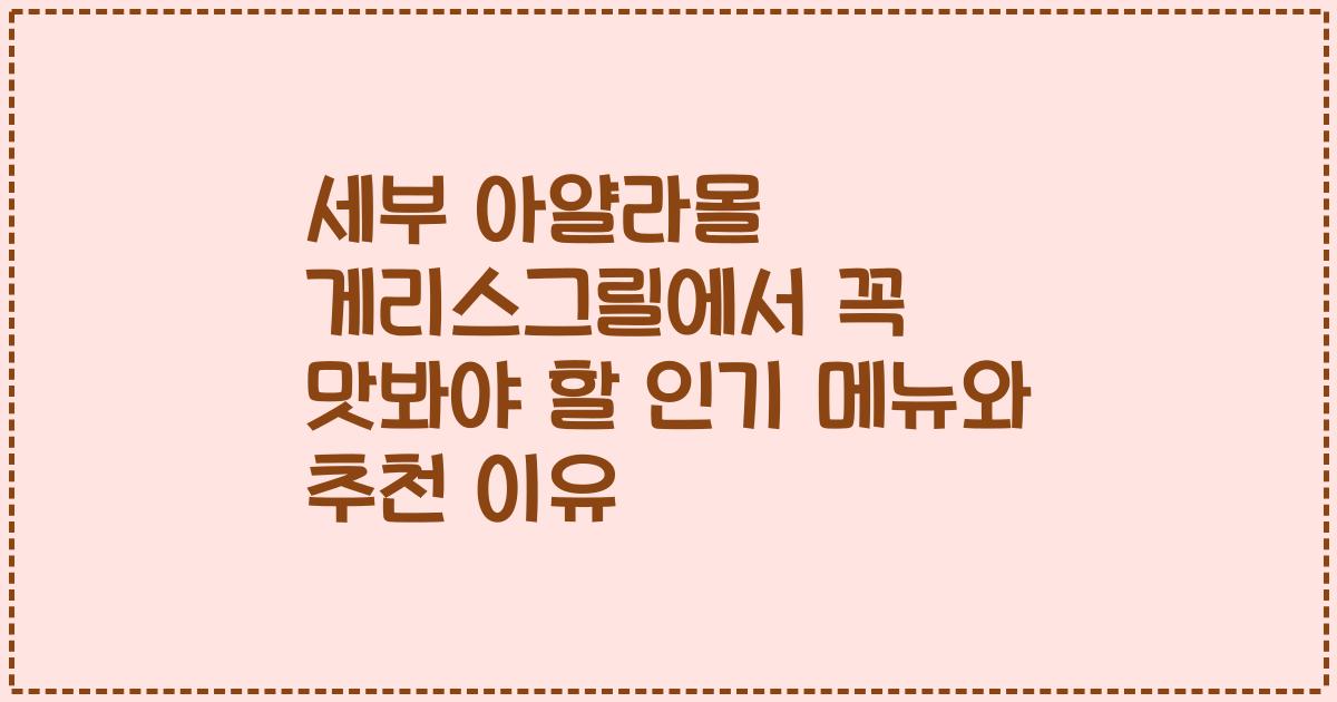 세부 아얄라몰 게리스그릴에서 꼭 맛봐야 할 인기 메뉴와 추천 이유