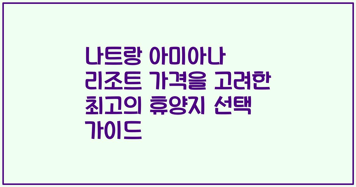 나트랑 아미아나 리조트 가격을 고려한 최고의 휴양지 선택 가이드