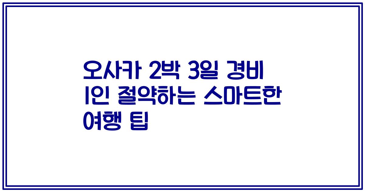오사카 2박 3일 경비 1인 절약하는 스마트한 여행 팁