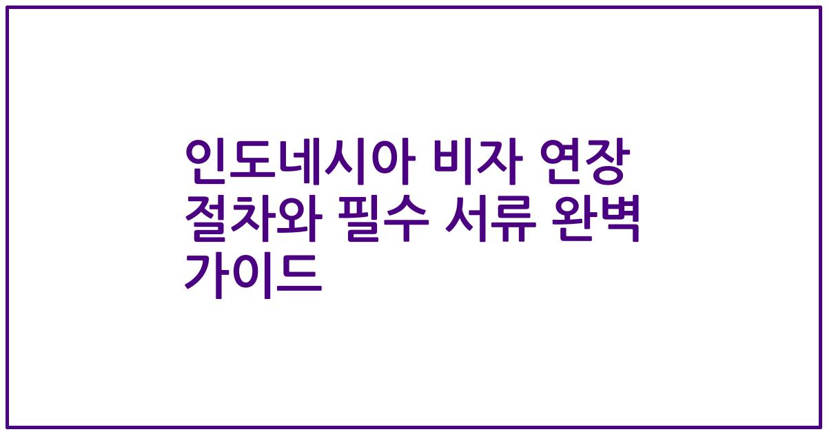 인도네시아 비자 연장 절차와 필수 서류 완벽 가이드