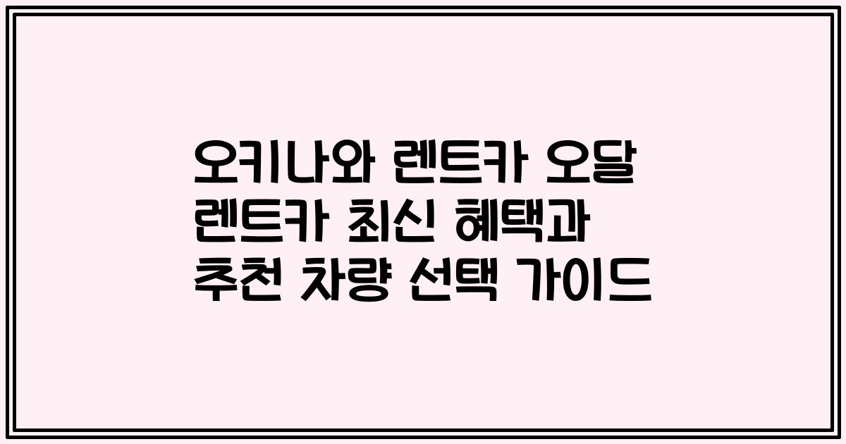 오키나와 렌트카 오달 렌트카 최신 혜택과 추천 차량 선택 가이드