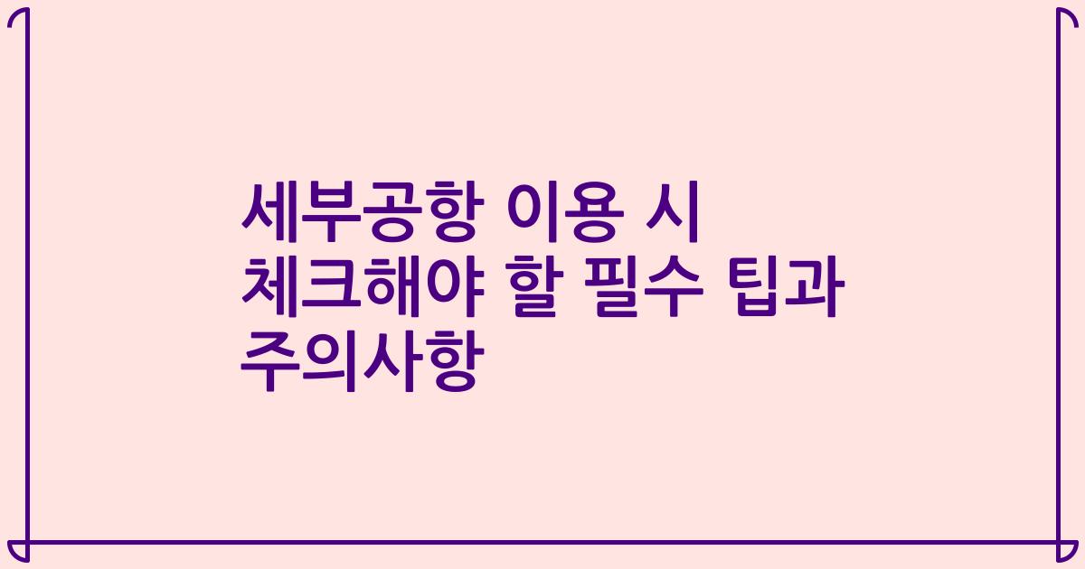 세부공항 이용 시 체크해야 할 필수 팁과 주의사항