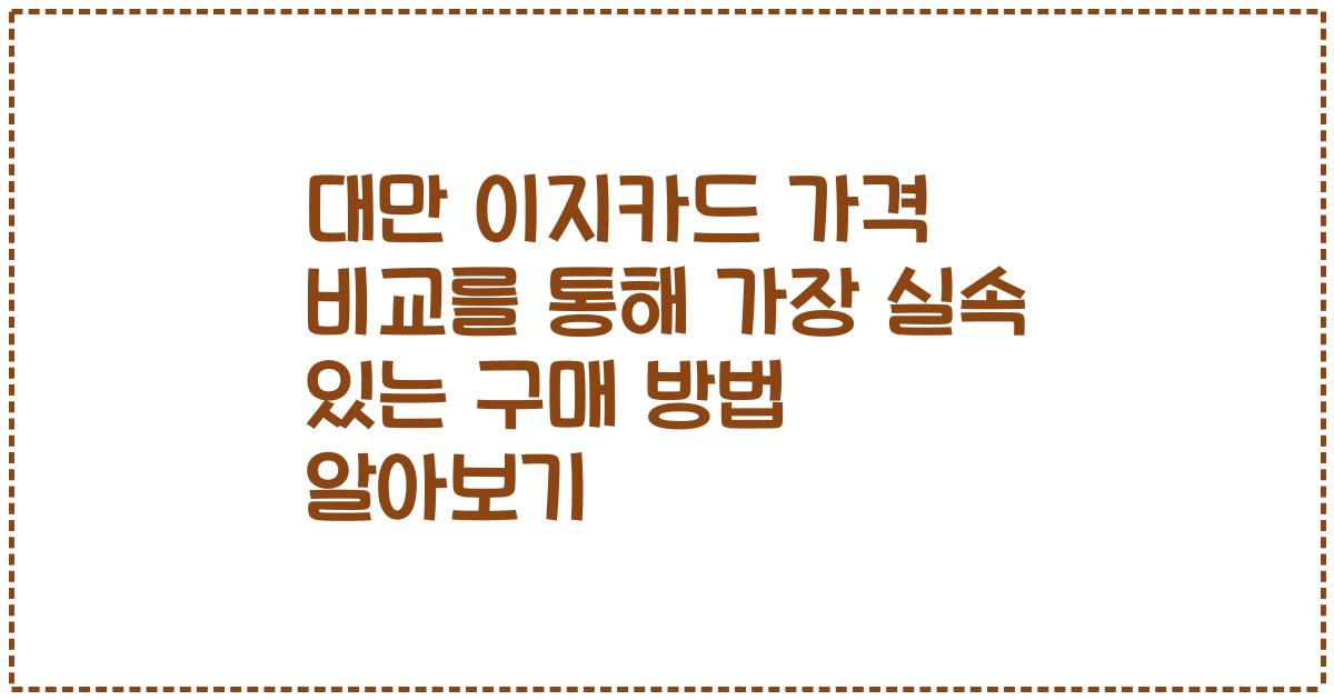 대만 이지카드 가격 비교를 통해 가장 실속 있는 구매 방법 알아보기
