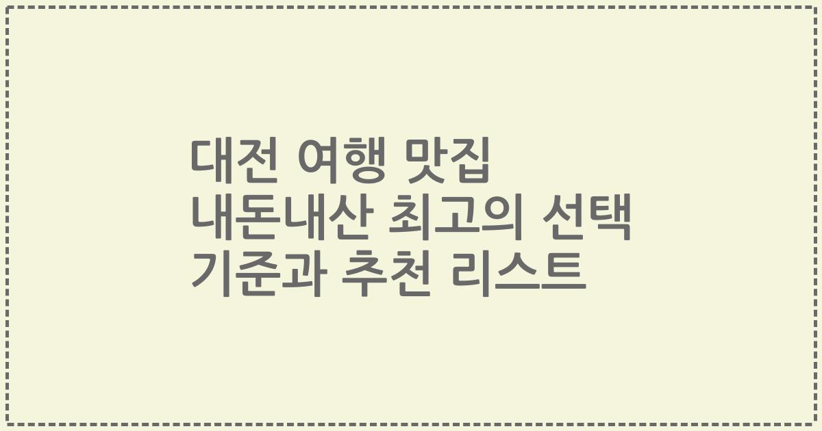 대전 여행 맛집 내돈내산 최고의 선택 기준과 추천 리스트