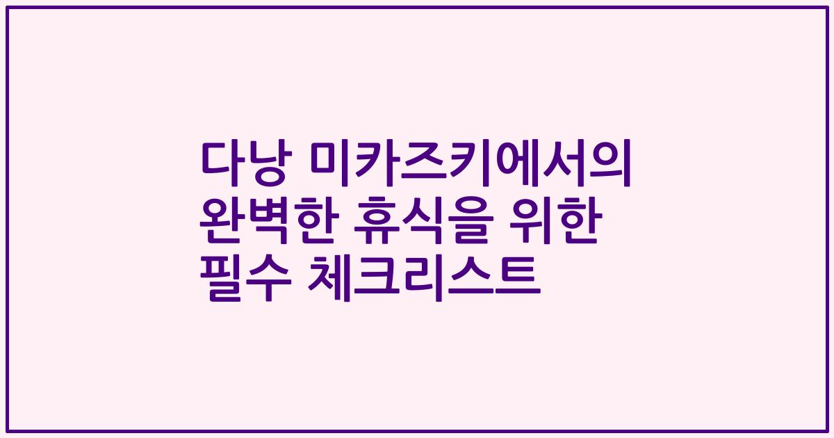 다낭 미카즈키에서의 완벽한 휴식을 위한 필수 체크리스트