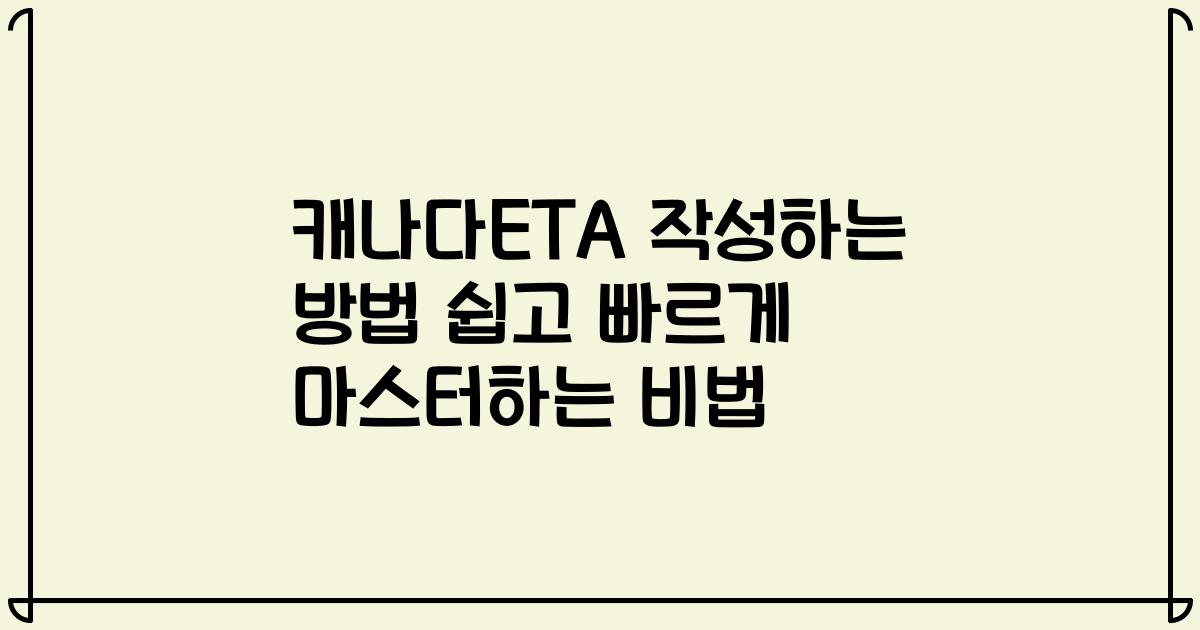 캐나다ETA 작성하는 방법 쉽고 빠르게 마스터하는 비법