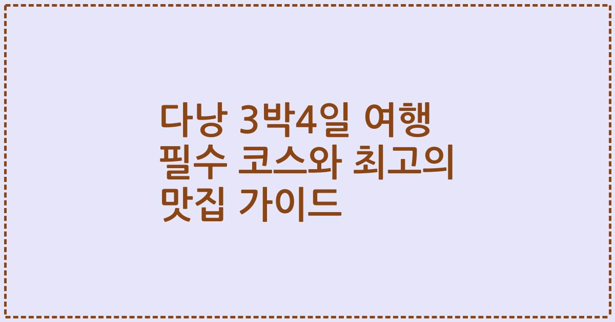 다낭 3박4일 여행 필수 코스와 최고의 맛집 가이드