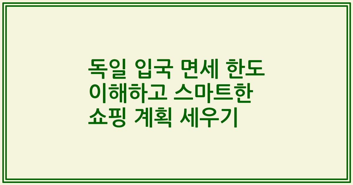 독일 입국 면세 한도 이해하고 스마트한 쇼핑 계획 세우기