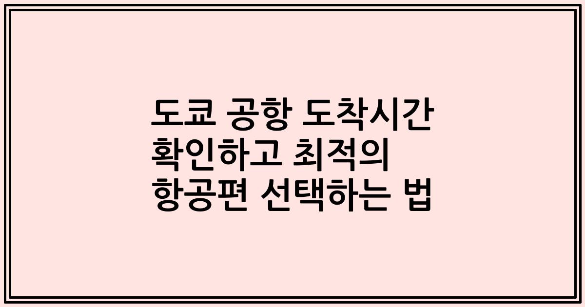 도쿄 공항 도착시간 확인하고 최적의 항공편 선택하는 법