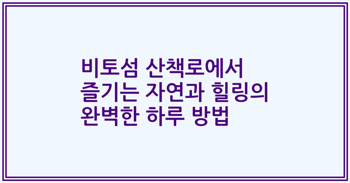 비토섬 산책로에서 즐기는 자연과 힐링의 완벽한 하루 방법