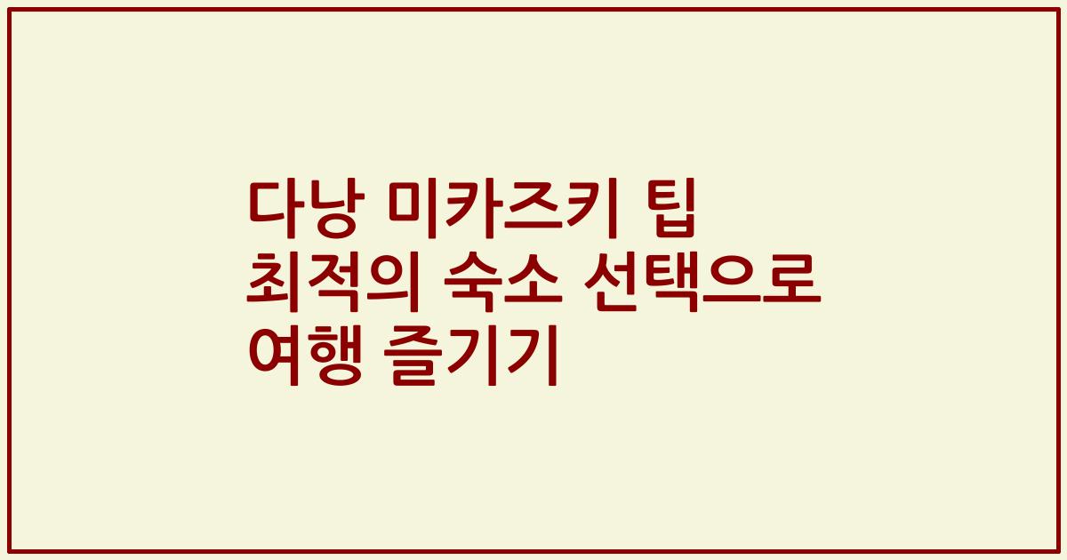 다낭 미카즈키 팁 최적의 숙소 선택으로 여행 즐기기
