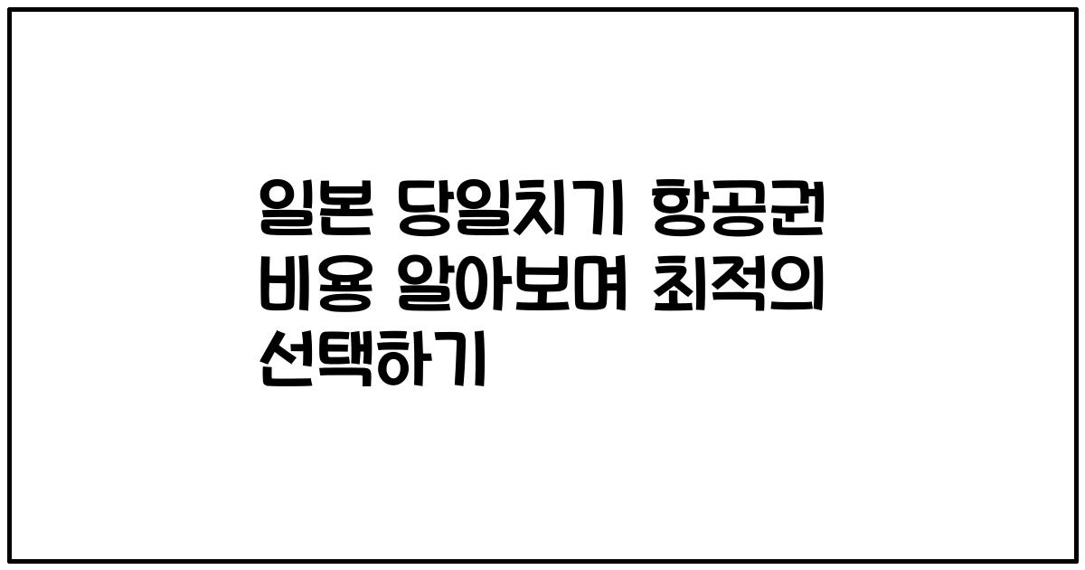 일본 당일치기 항공권 비용 알아보며 최적의 선택하기