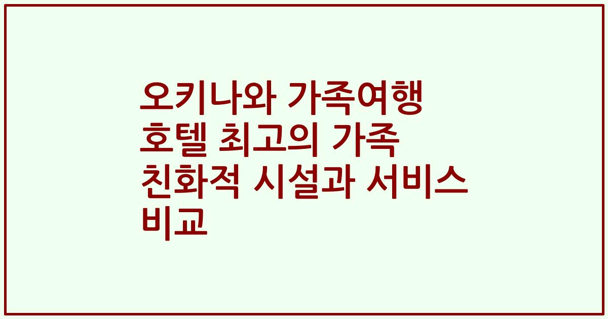 오키나와 가족여행 호텔 최고의 가족 친화적 시설과 서비스 비교