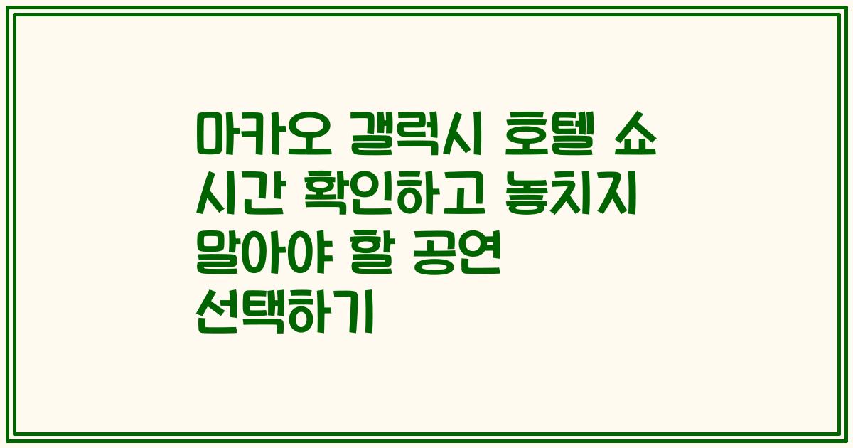 마카오 갤럭시 호텔 쇼 시간 확인하고 놓치지 말아야 할 공연 선택하기