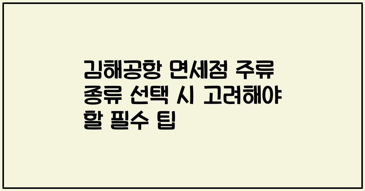 김해공항 면세점 주류 종류 선택 시 고려해야 할 필수 팁