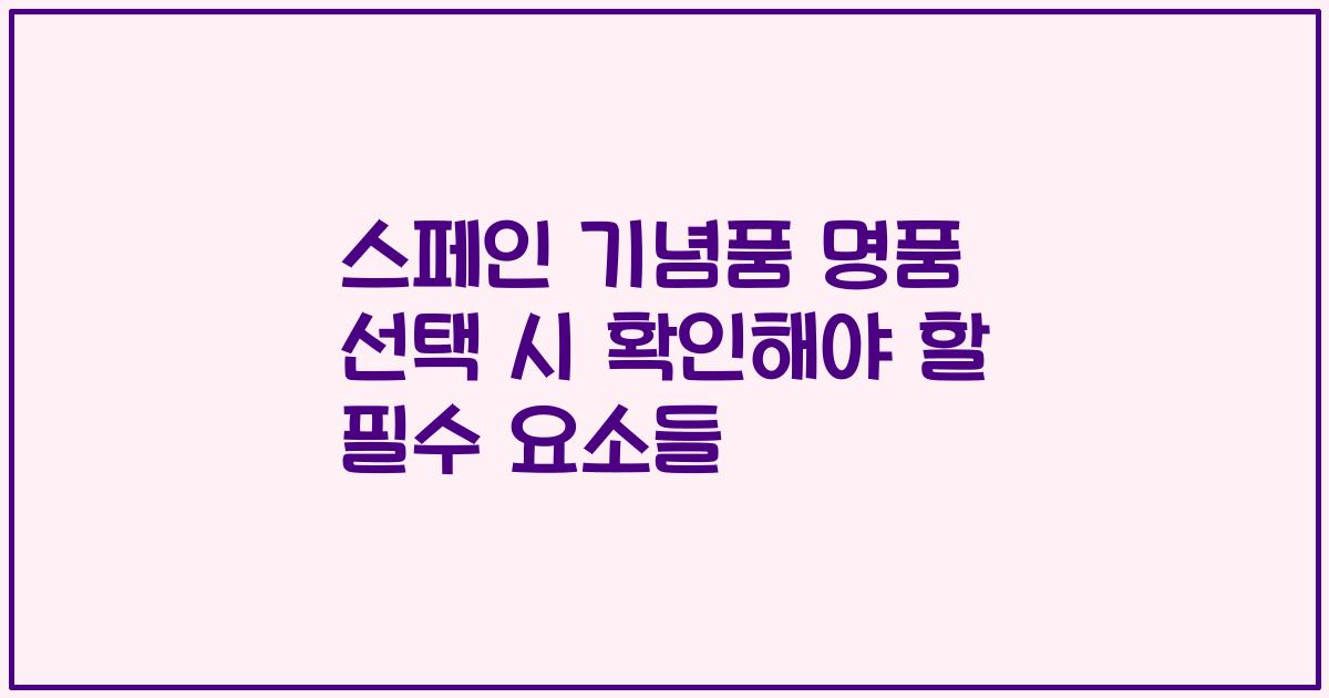스페인 기념품 명품 선택 시 확인해야 할 필수 요소들