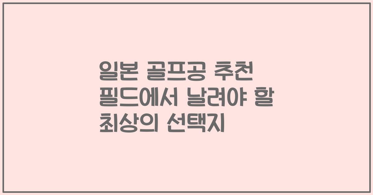 일본 골프공 추천 필드에서 날려야 할 최상의 선택지