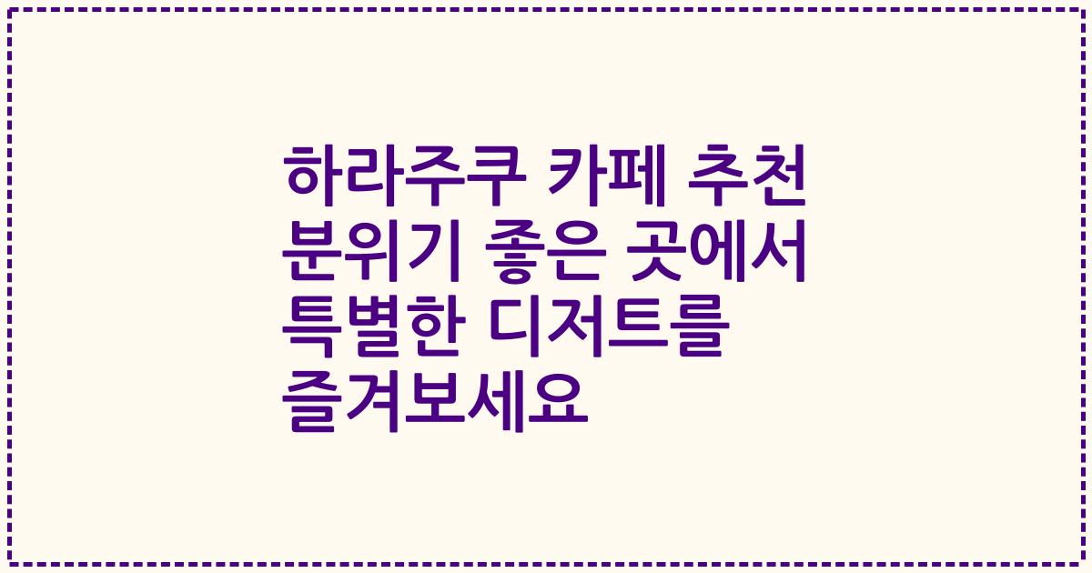 하라주쿠 카페 추천 분위기 좋은 곳에서 특별한 디저트를 즐겨보세요