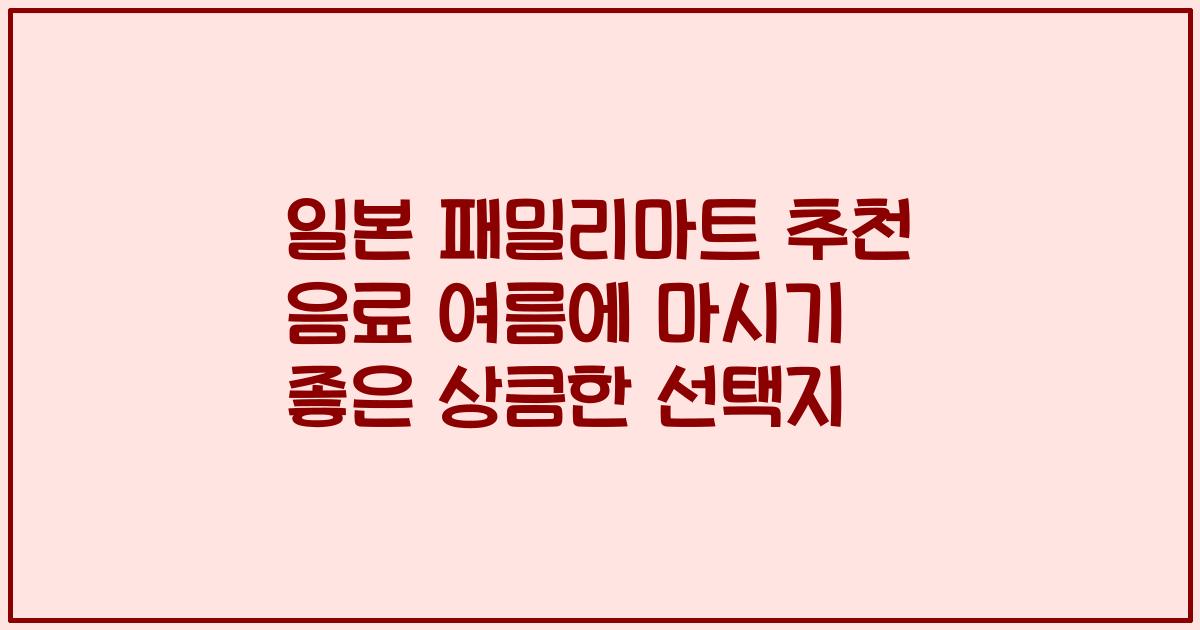 일본 패밀리마트 추천 음료 여름에 마시기 좋은 상큼한 선택지