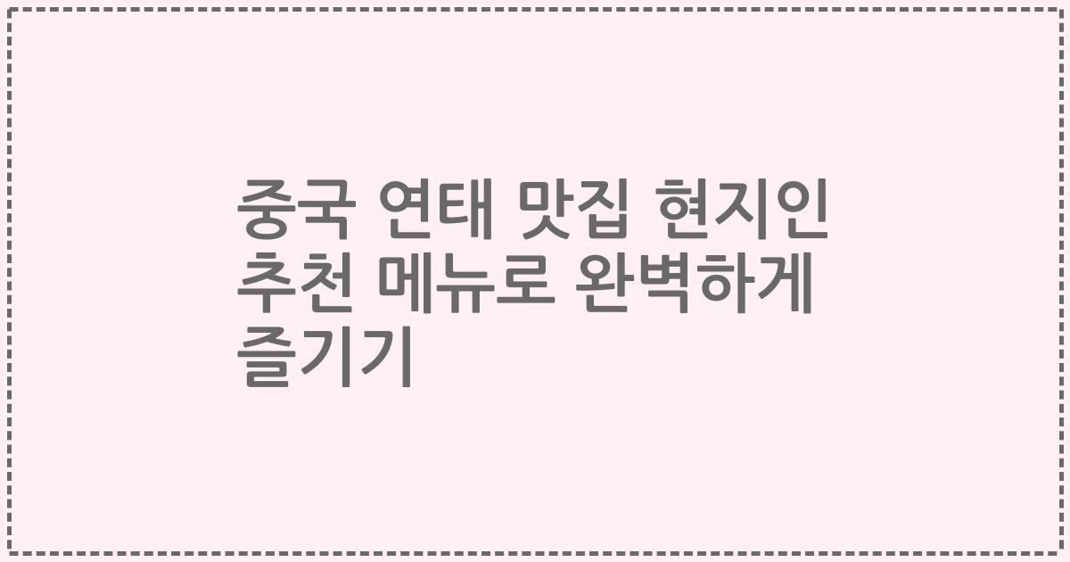 중국 연태 맛집 현지인 추천 메뉴로 완벽하게 즐기기