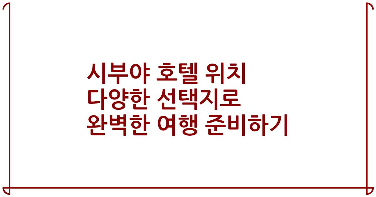 시부야 호텔 위치 다양한 선택지로 완벽한 여행 준비하기