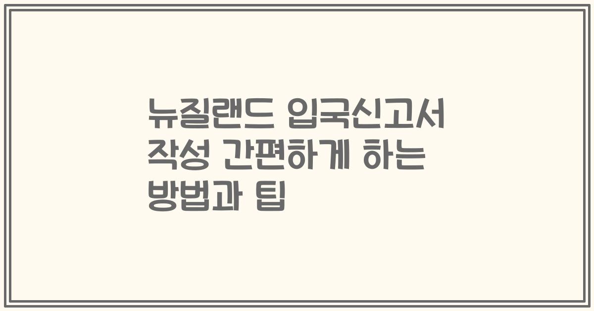 뉴질랜드 입국신고서 작성 간편하게 하는 방법과 팁