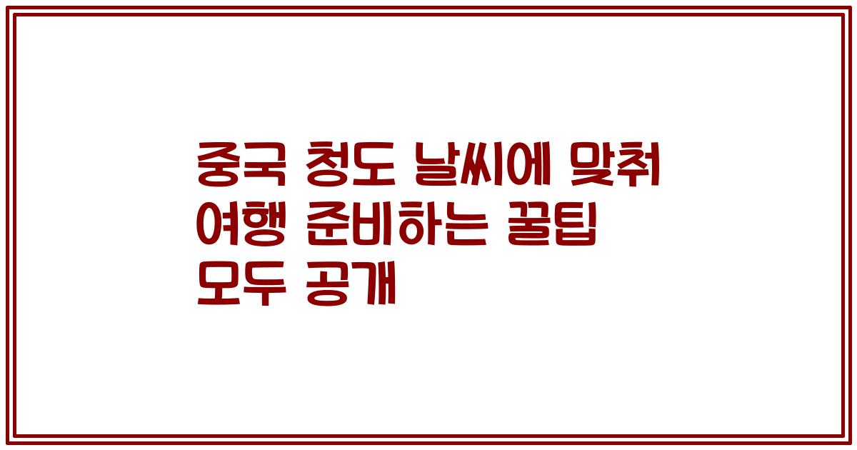 중국 청도 날씨에 맞춰 여행 준비하는 꿀팁 모두 공개