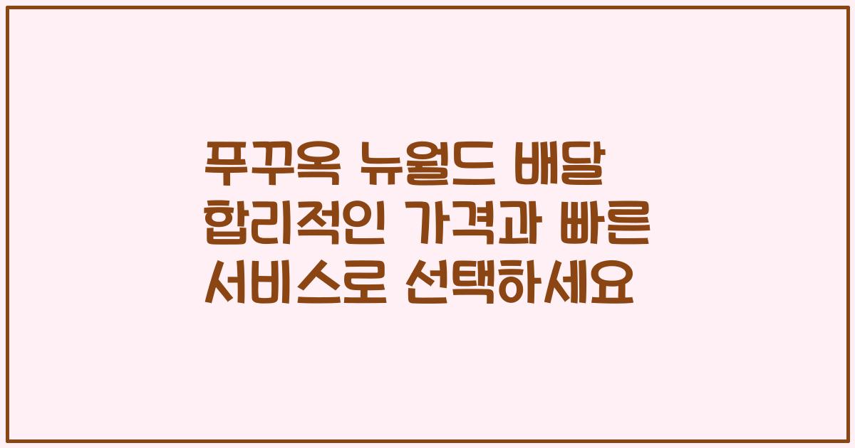 푸꾸옥 뉴월드 배달 합리적인 가격과 빠른 서비스로 선택하세요