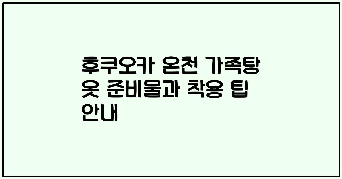 후쿠오카 온천 가족탕 옷 준비물과 착용 팁 안내