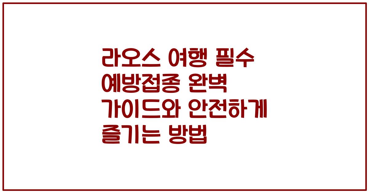 라오스 여행 필수 예방접종 완벽 가이드와 안전하게 즐기는 방법