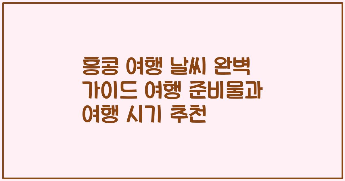 홍콩 여행 날씨 완벽 가이드 여행 준비물과 여행 시기 추천