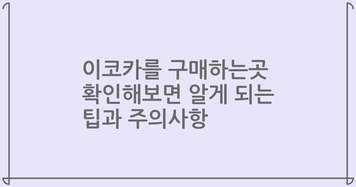 이코카를 구매하는곳 확인해보면 알게 되는 팁과 주의사항