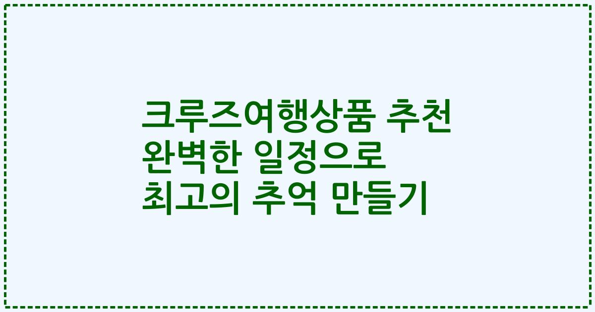 크루즈여행상품 추천 완벽한 일정으로 최고의 추억 만들기